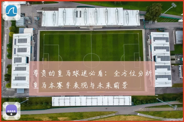 尊贵的皇马球迷必看：全方位分析皇马本赛季表现与未来前景